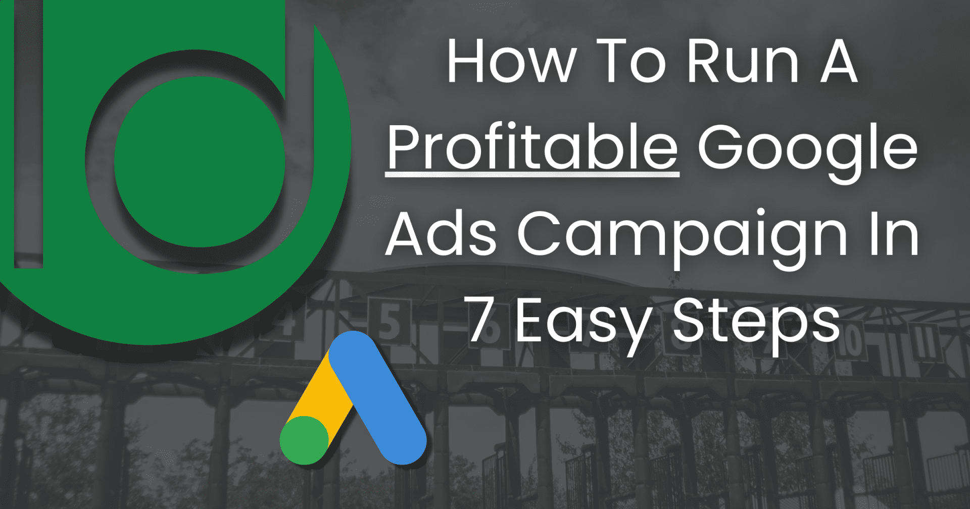 How To Run A Profitable Google Ads Campaign In 7 Easy Steps